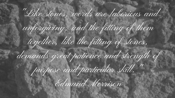 Like stones, words are laborious and unforgiving, and the fitting of them together, like the fitting of stones, demands great patience and strength of purpose and particular skill. - Edm