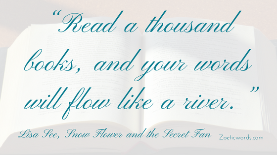 "Read a thousand books, and your words will flow like a river." Lisa See, Snow Flower and the Secret Fan